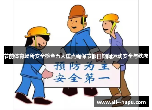 节前体育场所安全检查五大重点确保节假日期间运动安全与秩序