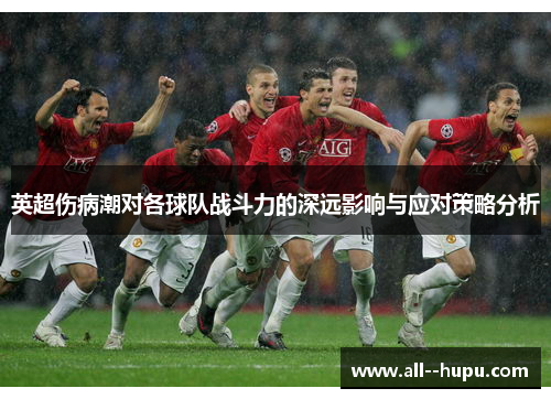 英超伤病潮对各球队战斗力的深远影响与应对策略分析