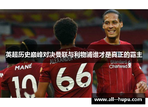 英超历史巅峰对决曼联与利物浦谁才是真正的霸主