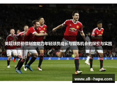 英超球员租借制度助力年轻球员成长与锻炼机会的探索与实践