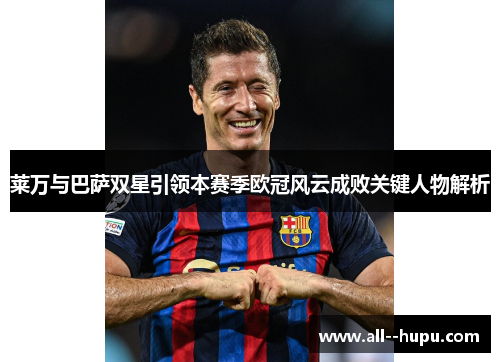 莱万与巴萨双星引领本赛季欧冠风云成败关键人物解析