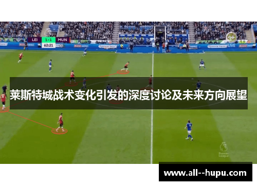 莱斯特城战术变化引发的深度讨论及未来方向展望 莱斯特城战术变化引发的深度讨论及未来方向展望