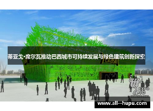 蒂亚戈·席尔瓦推动巴西城市可持续发展与绿色建筑创新探索 蒂亚戈·席尔瓦推动巴西城市可持续发展与绿色建筑创新探索