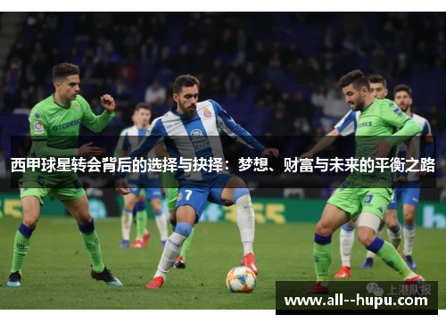 西甲球星转会背后的选择与抉择:梦想、财富与未来的平衡之路 西甲球星转会背后的选择与抉择:梦想、财富与未来的平衡之路