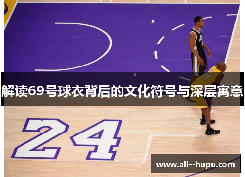 解读69号球衣背后的文化符号与深层寓意 解读69号球衣背后的文化符号与深层寓意