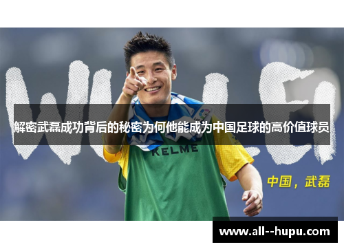 解密武磊成功背后的秘密为何他能成为中国足球的高价值球员 解密武磊成功背后的秘密为何他能成为中国足球的高价值球员