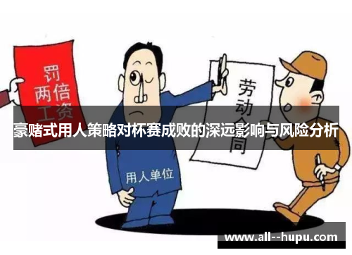 豪赌式用人策略对杯赛成败的深远影响与风险分析 豪赌式用人策略对杯赛成败的深远影响与风险分析