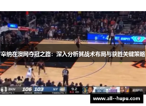 辛纳在澳网夺冠之路:深入分析其战术布局与获胜关键策略 辛纳在澳网夺冠之路:深入分析其战术布局与获胜关键策略