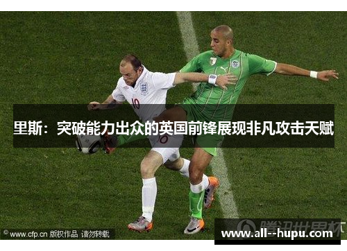 里斯:突破能力出众的英国前锋展现非凡攻击天赋 里斯:突破能力出众的英国前锋展现非凡攻击天赋