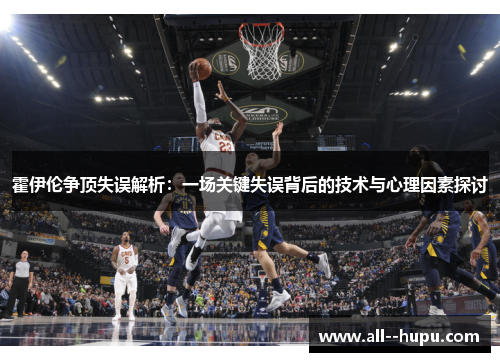 霍伊伦争顶失误解析：一场关键失误背后的技术与心理因素探讨