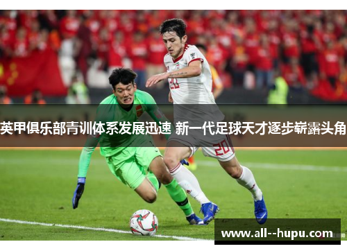 英甲俱乐部青训体系发展迅速 新一代足球天才逐步崭露头角