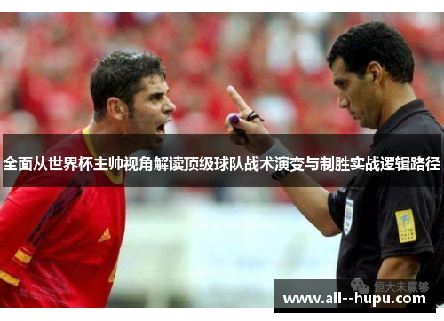 全面从世界杯主帅视角解读顶级球队战术演变与制胜实战逻辑路径