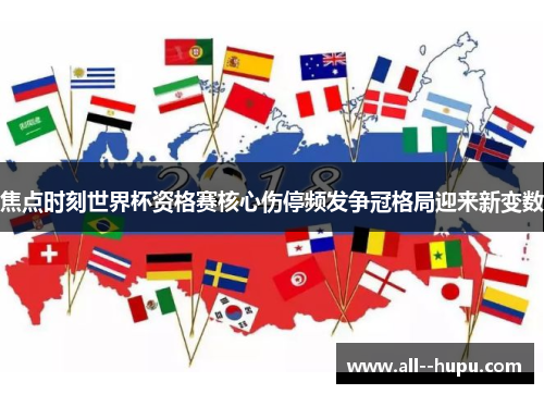 焦点时刻世界杯资格赛核心伤停频发争冠格局迎来新变数