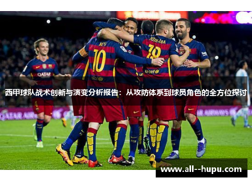 西甲球队战术创新与演变分析报告：从攻防体系到球员角色的全方位探讨
