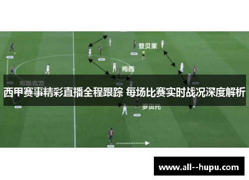 西甲赛事精彩直播全程跟踪 每场比赛实时战况深度解析 西甲赛事精彩直播全程跟踪 每场比赛实时战况深度解析