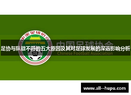 足协与队徽不符的五大原因及其对足球发展的深远影响分析 足协与队徽不符的五大原因及其对足球发展的深远影响分析