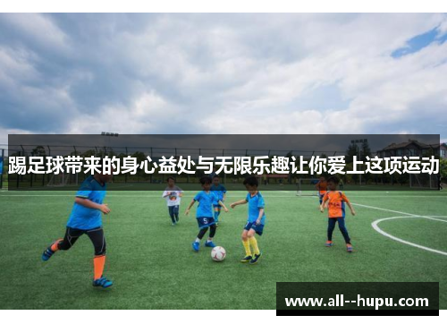 踢足球带来的身心益处与无限乐趣让你爱上这项运动