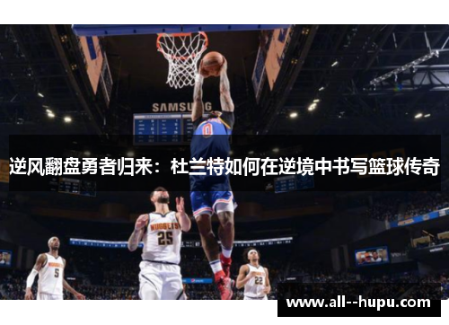 逆风翻盘勇者归来：杜兰特如何在逆境中书写篮球传奇