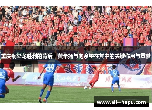 重庆铜梁龙胜利的背后:黄希扬与向余望在其中的关键作用与贡献 重庆铜梁龙胜利的背后:黄希扬与向余望在其中的关键作用与贡献