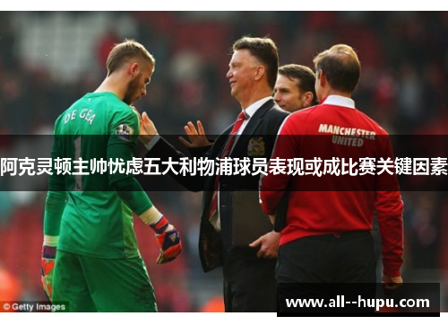 阿克灵顿主帅忧虑五大利物浦球员表现或成比赛关键因素 阿克灵顿主帅忧虑五大利物浦球员表现或成比赛关键因素