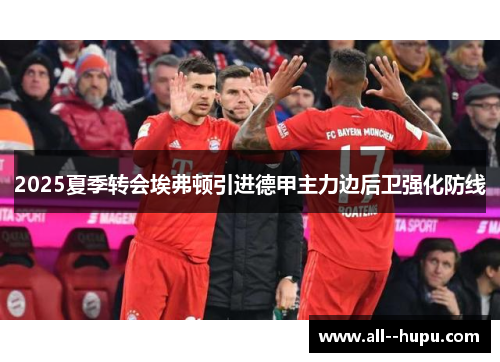 2025夏季转会埃弗顿引进德甲主力边后卫强化防线 2025夏季转会埃弗顿引进德甲主力边后卫强化防线