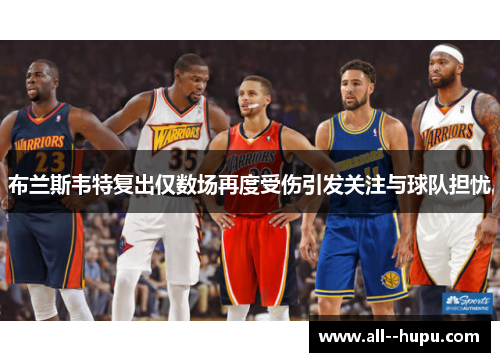 布兰斯韦特复出仅数场再度受伤引发关注与球队担忧