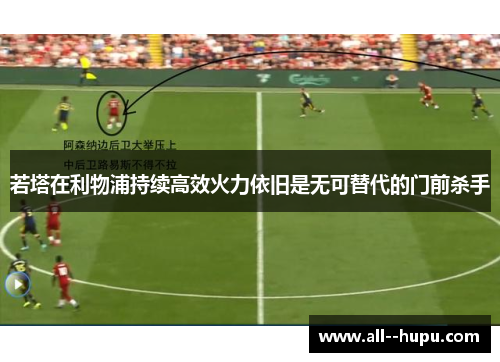 若塔在利物浦持续高效火力依旧是无可替代的门前杀手