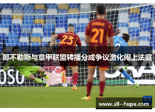 那不勒斯与意甲联盟转播分成争议激化闹上法庭