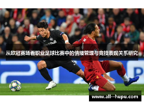 从欧冠赛场看职业足球比赛中的情绪管理与竞技表现关系研究 从欧冠赛场看职业足球比赛中的情绪管理与竞技表现关系研究