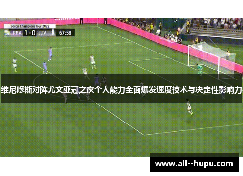 维尼修斯对阵尤文亚冠之夜个人能力全面爆发速度技术与决定性影响力 维尼修斯对阵尤文亚冠之夜个人能力全面爆发速度技术与决定性影响力