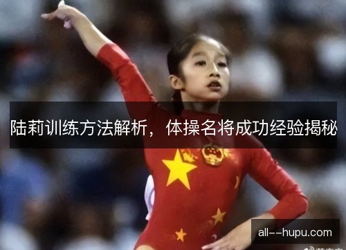 陆莉训练方法解析，体操名将成功经验揭秘